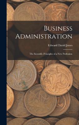 Business Administration: The Scientific Principles of a New Profession - Jones, Edward David