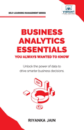 Business Analytics Essentials You Always Wanted to Know: Learn Data Analytics, Predictive Techniques, Visualization, and Tools for Effective Decision-Making