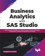 Business Analytics with SAS Studio: Deliver Business Intelligence by Combining SQL Processing, Insightful Visualizations, and Various Data Mining Techniques