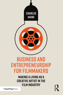 Business and Entrepreneurship for Filmmakers: Making a Living as a Creative Artist in the Film Industry
