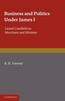 Business and Politics under James I: Lionel Cranfield as Merchant and Minister - Tawney, R. H.