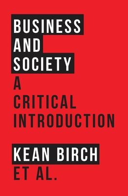 Business and Society: A Critical Introduction - Birch, Kean, and Peacock, Mark, and Wellen, Richard