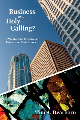 Business as a Holy Calling?: A Workbook for Christians in Business and Their Pastors - Dearborn, Tim a