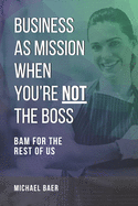 Business as Mission When You're Not the Boss: BAM for the Rest of Us