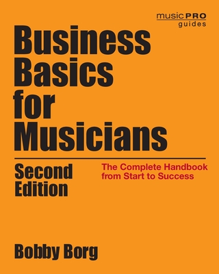 Business Basics for Musicians: The Complete Handbook from Start to Success - Borg, Bobby
