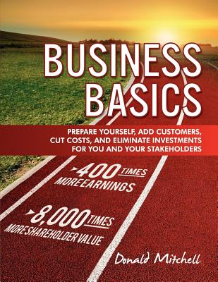 Business Basics: Prepare Yourself, Add Customers, Cut Costs, and Eliminate Investments for You and Your Stakeholders - Mitchell, Donald