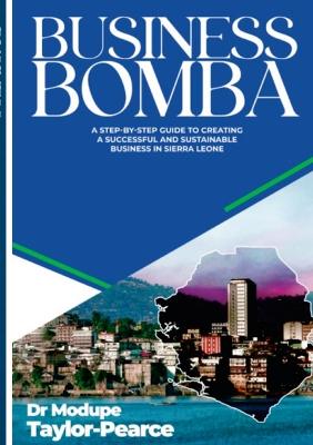 Business Bomba: A Step-by-Step Guide to Creating a Successful and Sustainable Business in Sierra Leone - Taylor-Pearce, Modupe, and Fraser, Hugh K (Editor), and Bart-Williams, Claudius (Foreword by)