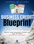 Business Credit Blueprint A Comprehensive Guide: Build Your Business Credit In Just 90 Days