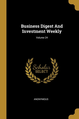 Business Digest And Investment Weekly; Volume 24 - Anonymous