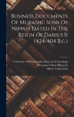 Business Documents Of Murash Sons Of Nippur Dated In The Reign Of Darius Ii (424-404 B.c.) - Clay, Albert Tobias, and Hermann Vollrat Hilprecht (Creator), and University of Pennsylvania Dept of Ar (Creator)