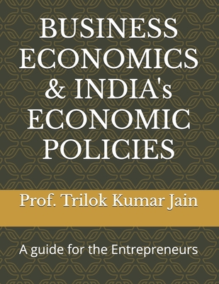 BUSINESS ECONOMICS & INDIA's ECONOMIC POLICIES: A guide for the Entrepreneurs - Jain, Prof Trilok Kumar