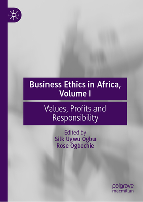 Business Ethics in Africa, Volume I: Values, Profits and Responsibility - Ogbu, Silk Ugwu (Editor), and Ogbechie, Rose (Editor)