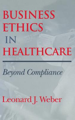 Business Ethics in Healthcare - Weber, Leonard J