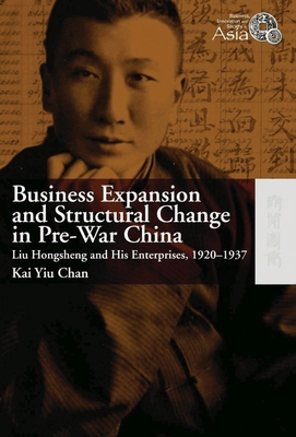 Business Expansion and Structural Change in Pre-War China: Liu Hongsheng and His Enterprises, 1920-1937 - Chan, Kai Yiu