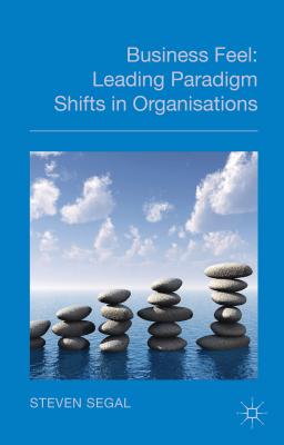 Business Feel: Leading Paradigm Shifts in Organisations - Segal, S.