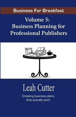 Business for Breakfast, Volume 5: Business Planning for Professional Publishers - Cutter, Leah, and Ward, Blaze (Foreword by)