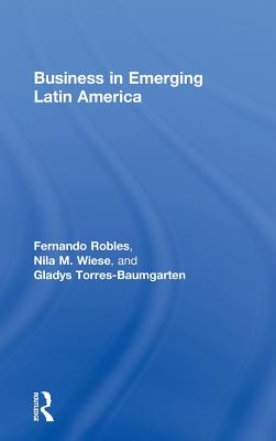 Business in Emerging Latin America - Robles, Fernando, and Wiese, Nila M