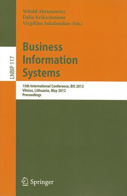 Business Information Systems: 15th International Conference, BIS 2012, Vilnius, Lithuania, May 21-23, 2012, Proceedings - Abramowicz, Witold (Editor), and Kriksciuniene, Dalia (Editor), and Sakalauskas, Virgilijus (Editor)