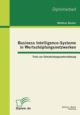 Business Intelligence-Systeme in Wertschpfungsnetzwerken: Tools zur Entscheidungsuntersttzung - Becker, Matthias