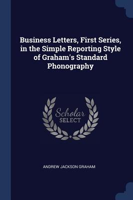 Business Letters, First Series, in the Simple Reporting Style of Graham's Standard Phonography - Graham, Andrew Jackson
