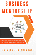 Business Mentorship: Climbing The Success Ladder By Taking The Steps Of Those Who Have Gone Ahead Of You