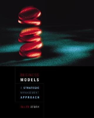 Business Models: A Strategic Management Approach - Afuah, Allan, and Afuah Allan