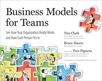 Business Models for Teams: See How Your Organization Really Works and How Each Person Fits in - Clark, Tim, and Hazen, Bruce, and Pigneur, Yves (Foreword by)