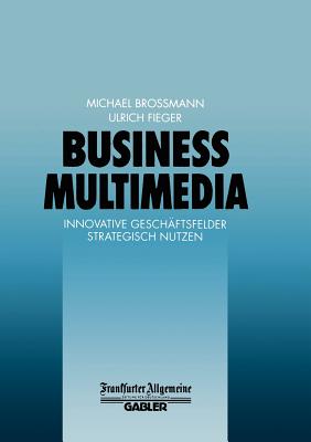 Business Multimedia: Innovative Gesch?ftsfelder Strategisch Nutzen - Bro?mann, Michael, and Fieger, Ulrich (Editor)