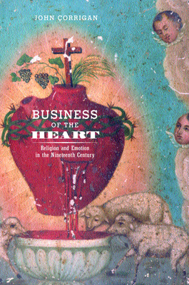 Business of the Heart: Religion and Emotion in the Nineteenth Century - Corrigan, John