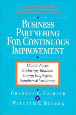 Business Partnering for Continuous Improvement: How to Forge Enduring Alliances Among Employees, Suppliers, and Customers - Poirier, Charles C, and Houser, William F