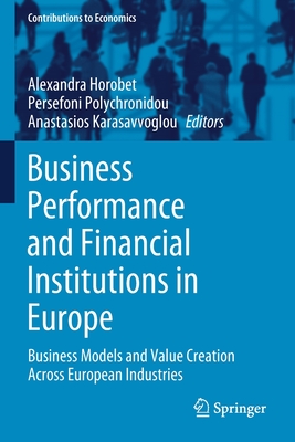 Business Performance and Financial Institutions in Europe: Business Models and Value Creation Across European Industries - Horobet, Alexandra (Editor), and Polychronidou, Persefoni (Editor), and Karasavvoglou, Anastasios (Editor)