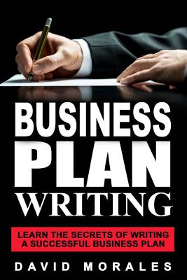 Business Plan: Business Plan Writing- Learn the Secrets of Writing a Successful Business Plan - Morales, David, and Planning Group, Business