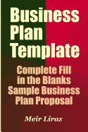 Business Plan Template: Complete Fill in the Blanks Sample Business Plan Proposal (with MS Word Version, Excel Spreadsheets, and 7 Free Gifts)