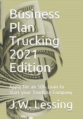 Business Plan Trucking 2021 Edition: Apply for an SBA Loan to start your Trucking Company - Lessing, J W