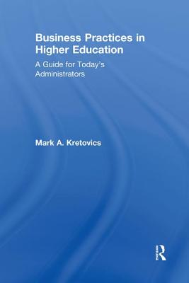 Business Practices in Higher Education: A Guide for Today's Administrators - Kretovics, Mark a