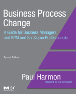 Business Process Change: A Guide for Business Managers and BPM and Six SIGMA Professionals - Harmon, Paul, and Business Process Trends, Business Process
