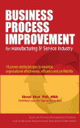 Business Process Improvement for Manufacturing & Service Industry: 18 Proven Methodologies to Maximize Organizational Effectiveness, Efficiency and Profitability