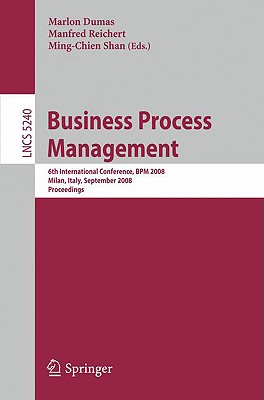 Business Process Management: 6th International Conference, BPM 2008, Milan, Italy, September 2-4, 2008, Proceedings - Dumas, Marlon (Editor), and Reichert, Manfred (Editor), and Shan, Ming-Chien (Editor)