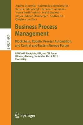 Business Process Management: Blockchain, Robotic Process Automation, and Central and Eastern Europe Forum: BPM 2022 Blockchain, RPA, and CEE Forum, Mnster, Germany, September 11-16, 2022, Proceedings - Marrella, Andrea (Editor), and Matulevicius, Raimundas (Editor), and Gabryelczyk, Renata (Editor)
