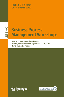 Business Process Management Workshops: BPM 2023 International Workshops, Utrecht, The Netherlands, September 11-15, 2023, Revised Selected Papers - De Weerdt, Jochen (Editor), and Pufahl, Luise (Editor)