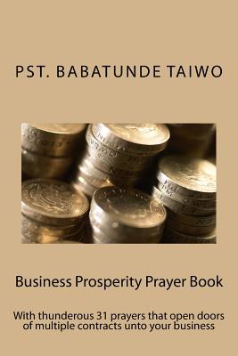 Business Prosperity Prayer Book: With thunderous 31 prayers that open doors of multiple contracts unto your business - Taiwo, Pst Babatunde