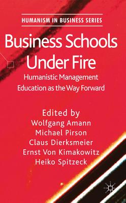 Business Schools Under Fire: Humanistic Management Education as the Way Forward - Amann, W (Editor), and Pirson, M (Editor), and Dierksmeier, C (Editor)