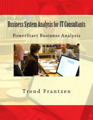 Business System Analysis for IT Consultants: PowerStart Business Analysis - Frantzen, Trond