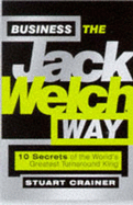 Business the Jack Welch Way: 10 Secrets of the Worlds Greatest Turnaround King