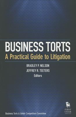 Business Torts: A Practical Guide to Litigation - Nelson, Bradley P (Editor), and Teeters, Jeffrey R (Editor)