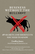 Business without the Bullsh*T: 48 Secrets and Shortcuts You Need to Know - James, Geoffrey