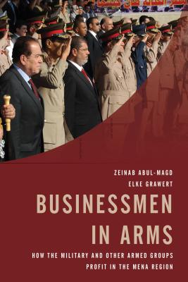 Businessmen in Arms: How the Military and Other Armed Groups Profit in the Mena Region - Grawert, Elke (Editor), and Abul-Magd, Zeinab (Editor), and Springborg, Robert (Foreword by)