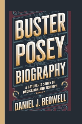 Buster Posey Biography: A Catcher's Story of Dedication and Triumph - J Bedwell, Daniel