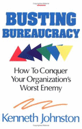 Busting Bureaucracy: How to Conquer Your Organization's Worst Enemy