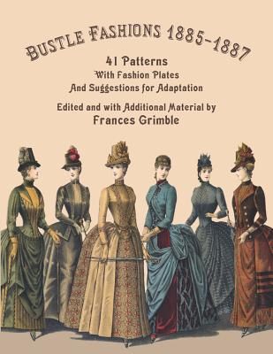 Bustle Fashions 1885-1887: 41 Patterns with Fashion Plates and Suggestions for Adaptation - Grimble, Frances (Editor)